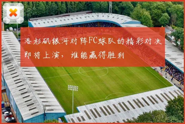 洛杉矶银河对阵FC球队的精彩对决即将上演，谁能赢得胜利