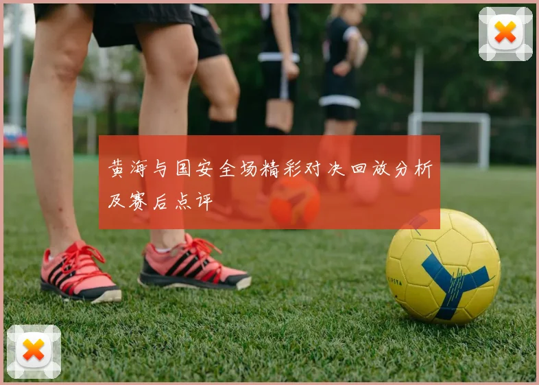 黄海与国安全场精彩对决回放分析及赛后点评