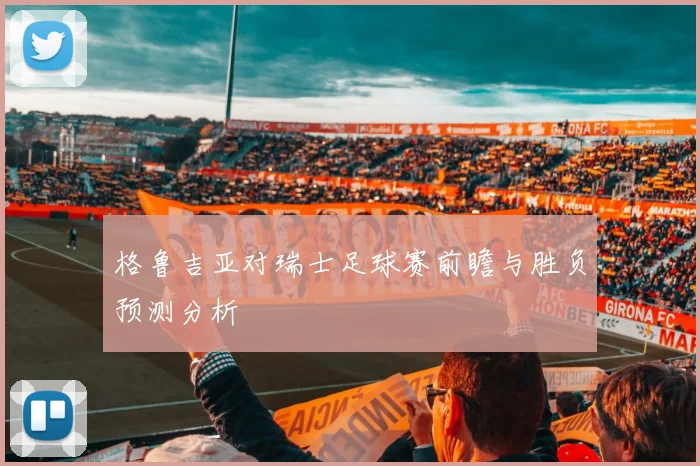 格鲁吉亚对瑞士足球赛前瞻与胜负预测分析