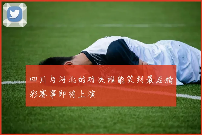 四川与河北的对决谁能笑到最后精彩赛事即将上演