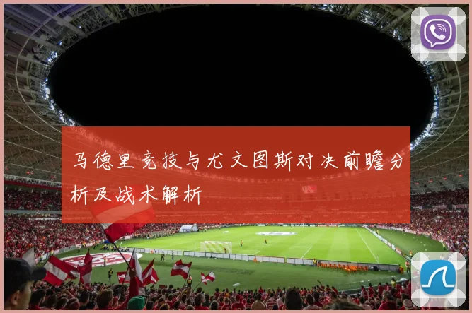 马德里竞技与尤文图斯对决前瞻分析及战术解析