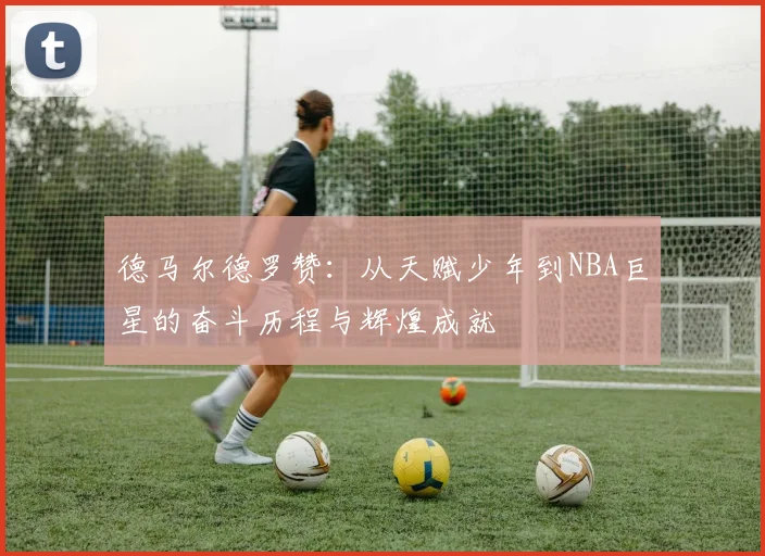 德马尔德罗赞：从天赋少年到NBA巨星的奋斗历程与辉煌成就