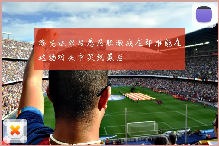 洛克达尔与悉尼联激战在即谁能在这场对决中笑到最后