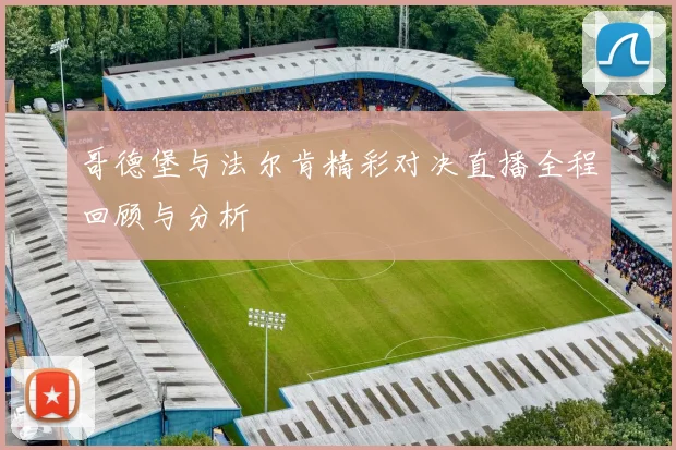 哥德堡与法尔肯精彩对决直播全程回顾与分析