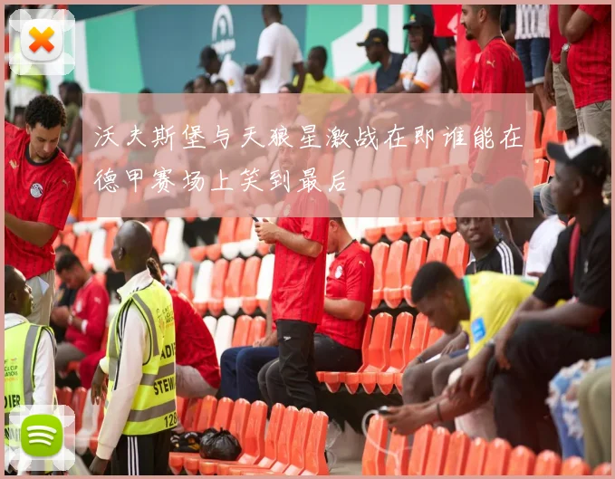 沃夫斯堡与天狼星激战在即谁能在德甲赛场上笑到最后