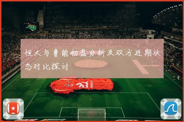 恒大与鲁能初盘分析及双方近期状态对比探讨