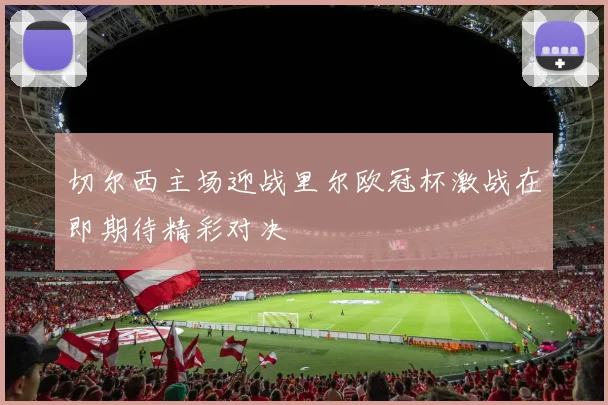 切尔西主场迎战里尔欧冠杯激战在即期待精彩对决