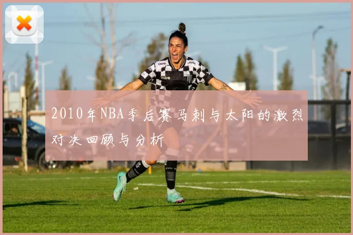 2010年NBA季后赛马刺与太阳的激烈对决回顾与分析