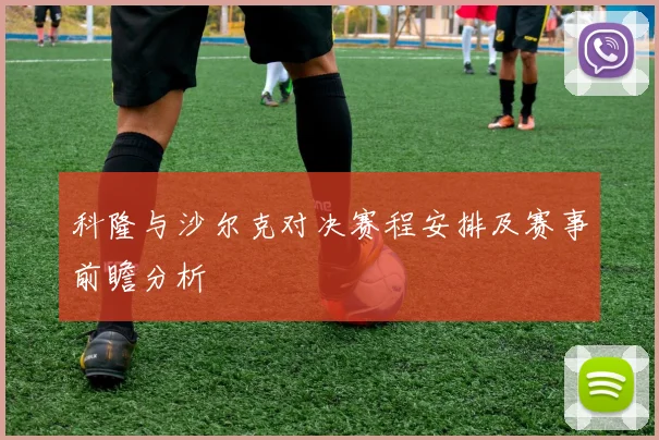 科隆与沙尔克对决赛程安排及赛事前瞻分析