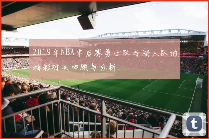 2019年NBA季后赛勇士队与湖人队的精彩对决回顾与分析