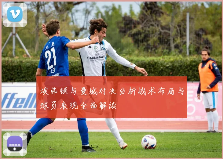 埃弗顿与曼城对决分析战术布局与球员表现全面解读