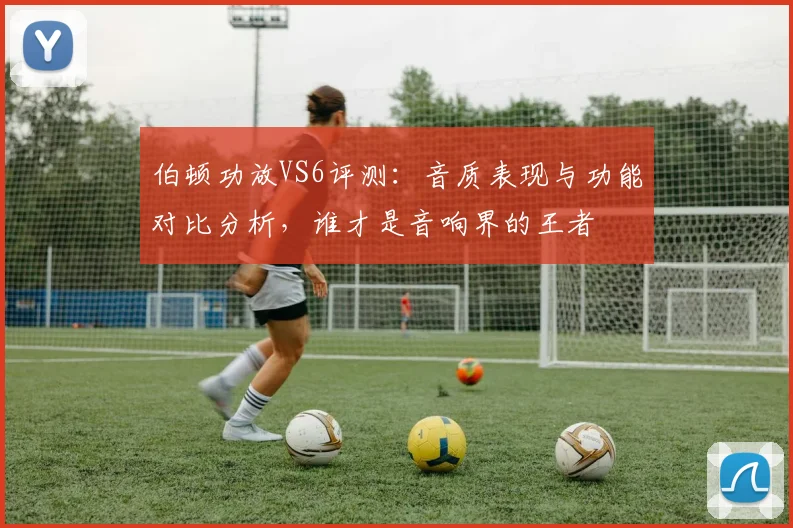 伯顿功放VS6评测：音质表现与功能对比分析，谁才是音响界的王者