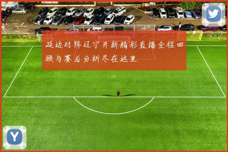 延边对阵辽宁开新精彩直播全程回顾与赛后分析尽在这里