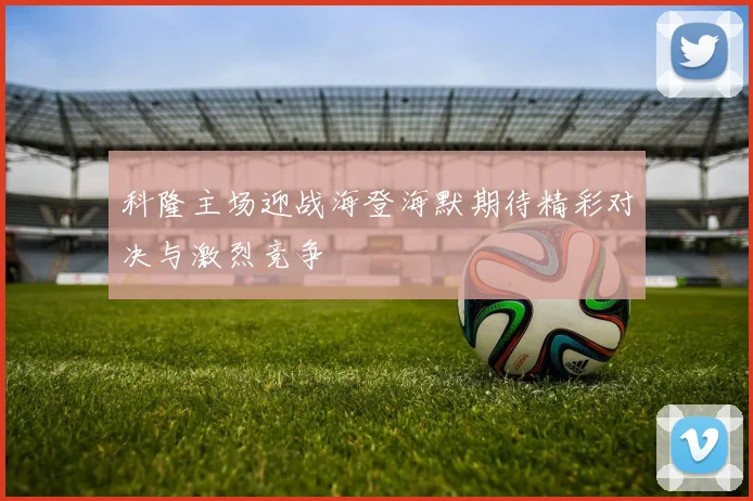 科隆主场迎战海登海默期待精彩对决与激烈竞争