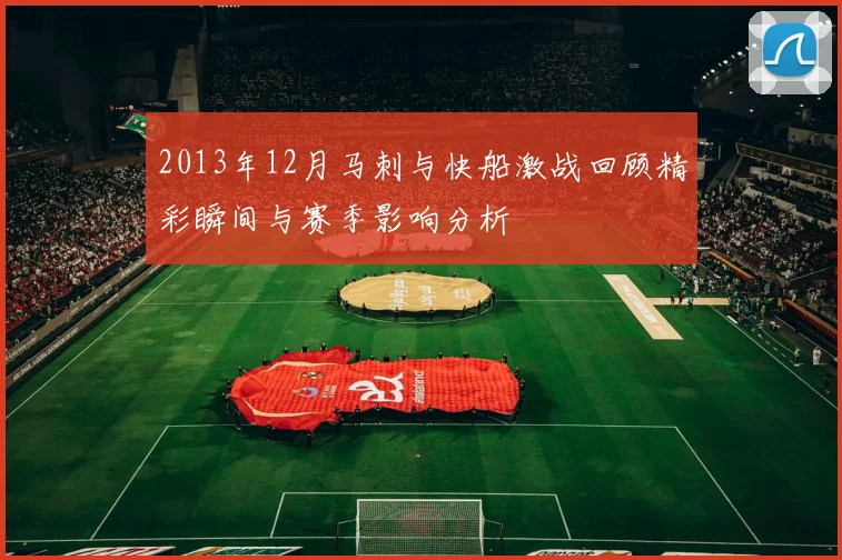 2013年12月马刺与快船激战回顾精彩瞬间与赛季影响分析