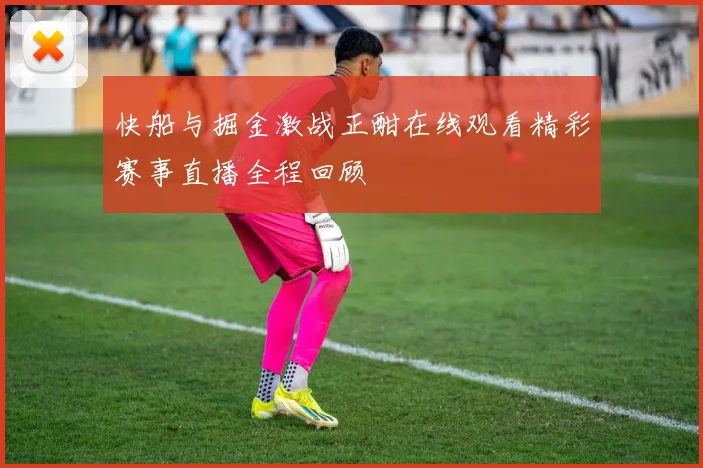快船与掘金激战正酣在线观看精彩赛事直播全程回顾