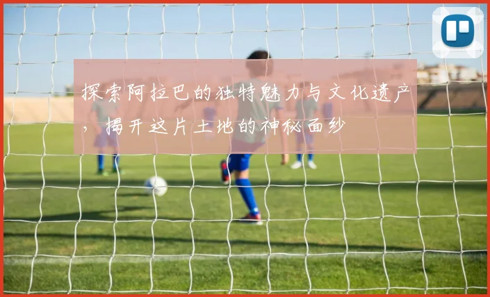 探索阿拉巴的独特魅力与文化遗产，揭开这片土地的神秘面纱