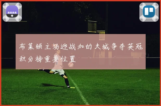 布莱顿主场迎战加的夫城争夺英冠积分榜重要位置