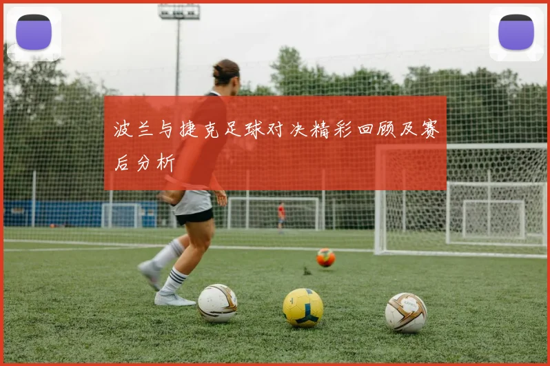 波兰与捷克足球对决精彩回顾及赛后分析