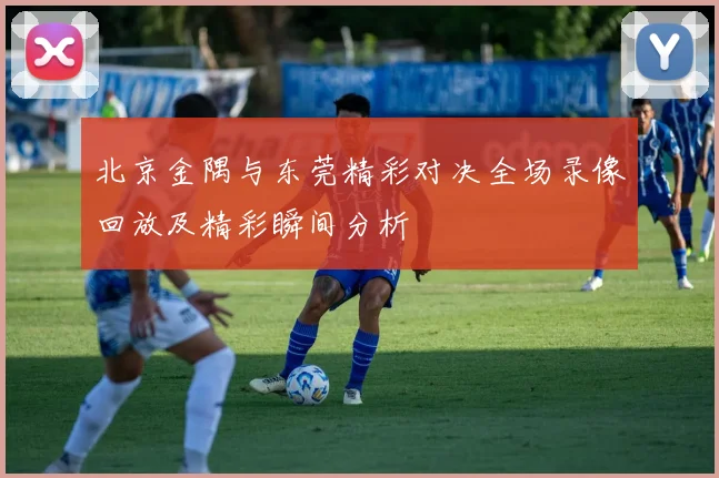 北京金隅与东莞精彩对决全场录像回放及精彩瞬间分析