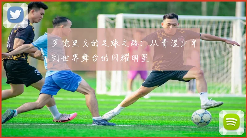 罗德里戈的足球之路：从青涩少年到世界舞台的闪耀明星