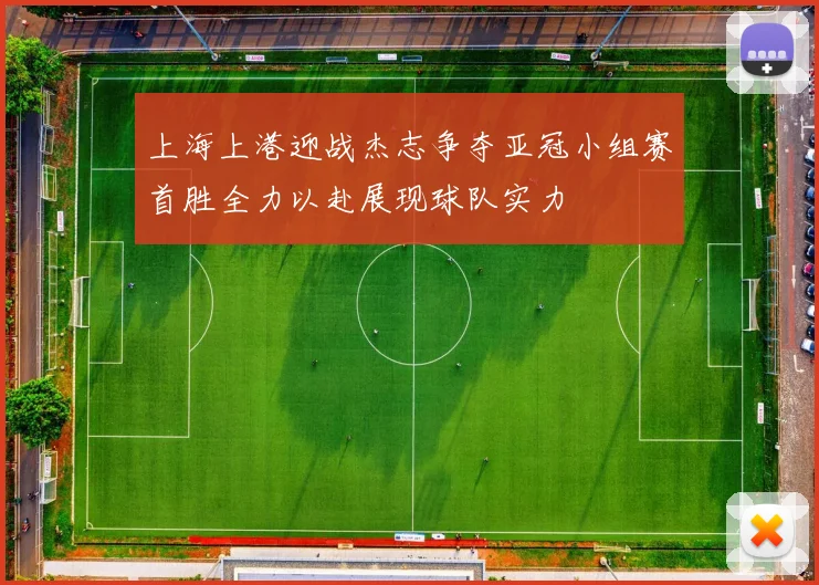 上海上港迎战杰志争夺亚冠小组赛首胜全力以赴展现球队实力